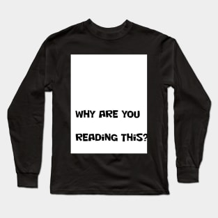 WHY ARE YOU READING THIS? Long Sleeve T-Shirt